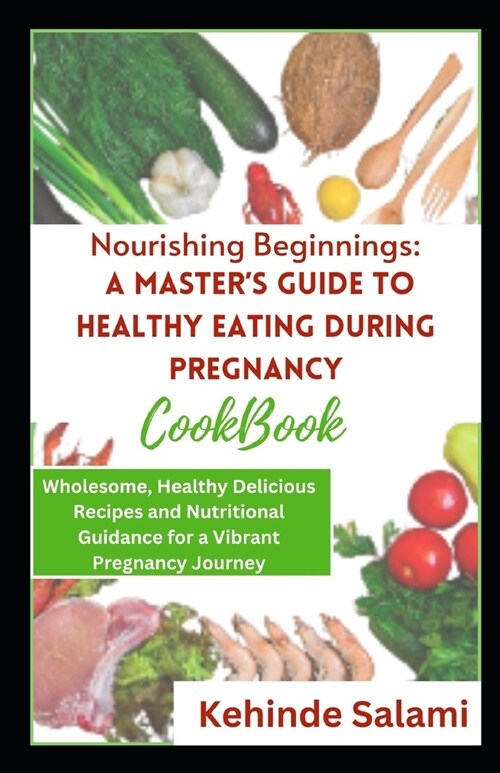 Nourishing Beginnings: A Masters Guide to Healthy Eating During Pregnancy Cookbook: Wholesome, Healthy Delicious Recipes and Nutritional Gui (Paperback)