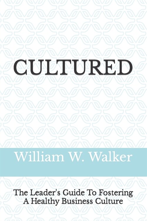 Cultured: The Leaders Guide To Fostering A Healthy Business Culture (Paperback)