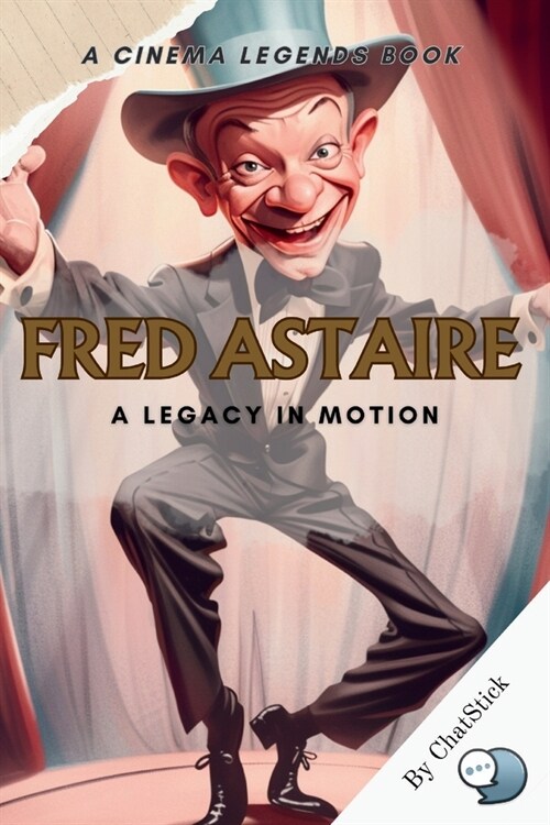 Fred Astaire: A Legacy in Motion: Unveiling the Master of Dance and Cinema: The Enduring Influence of Fred Astaire on the Arts and P (Paperback)