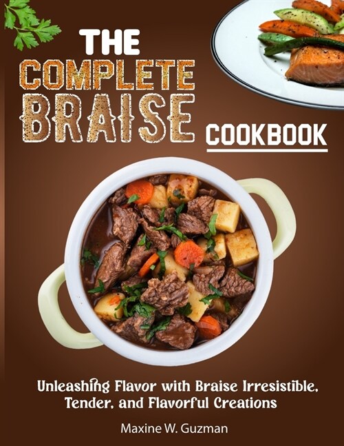 The Complete Braise Cookbook: Unleashing Flavor with Braise Irresistible, Tender, and Flavorful Creations (Paperback)