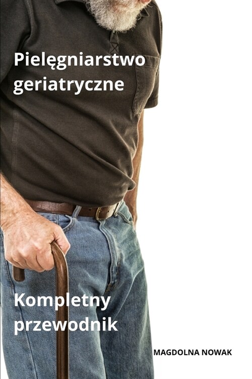 Pielęgniarstwo geriatryczne Kompletny przewodnik (Paperback)