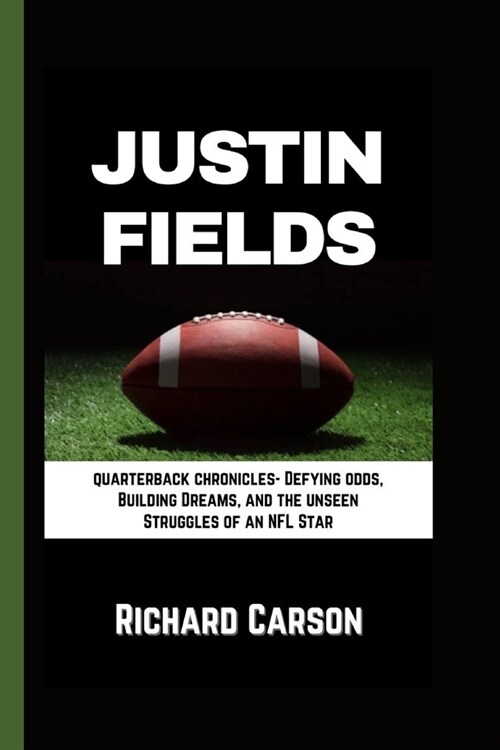 Justin Fields: Quarterback Chronicles - Defying odds, Building Dreams, and the unseen Struggles of an NFL Star (Paperback)