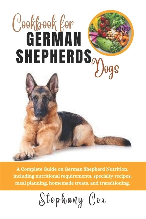 Cookbook for German Shepherd Dogs: A Complete Guide on German Shepherd Nutrition, including nutritional requirements, specialty recipes, meal planning (Paperback)