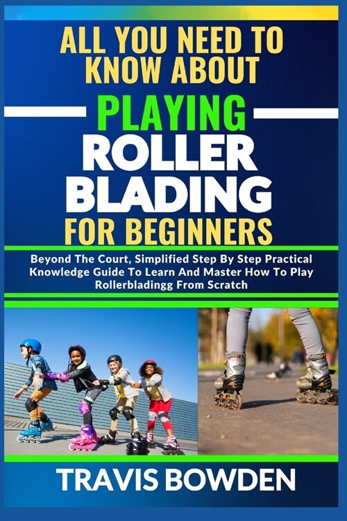 All You Need to Know about Playing Rollerblading for Beginners: Beyond The Court, Simplified Step By Step Practical Knowledge Guide To Learn And Maste (Paperback)