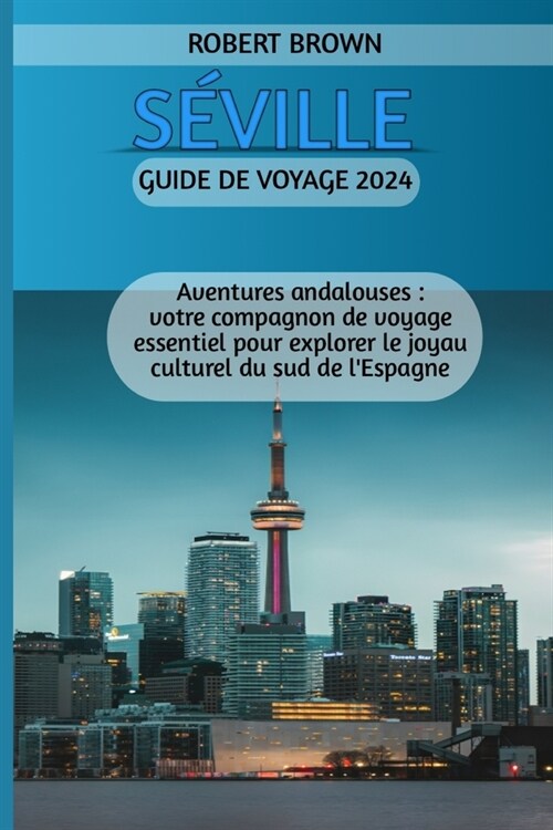S?ille Guide de voyage 2024: Aventures andalouses: votre compagnon de voyage essentiel pour explorer le joyau culturel du sud de lEspagne (Paperback)