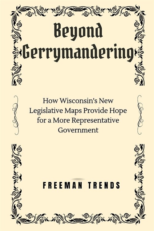 Beyond Gerrymandering: How Wisconsins New Legislative Maps Provide Hope for a More Representative Government (Paperback)