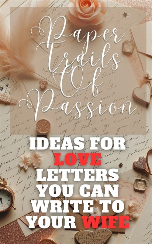 Paper Trails Of Passion - Ideas For Love Letters You Can Write To Your Wife: Red Beige Brown Vintage Rustic Handwritten Cover Art Design (Paperback)