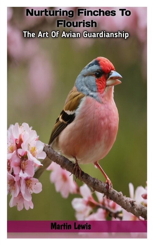 Nurturing Finches To Flourish: The Art Of Avian Guardianship (Paperback)