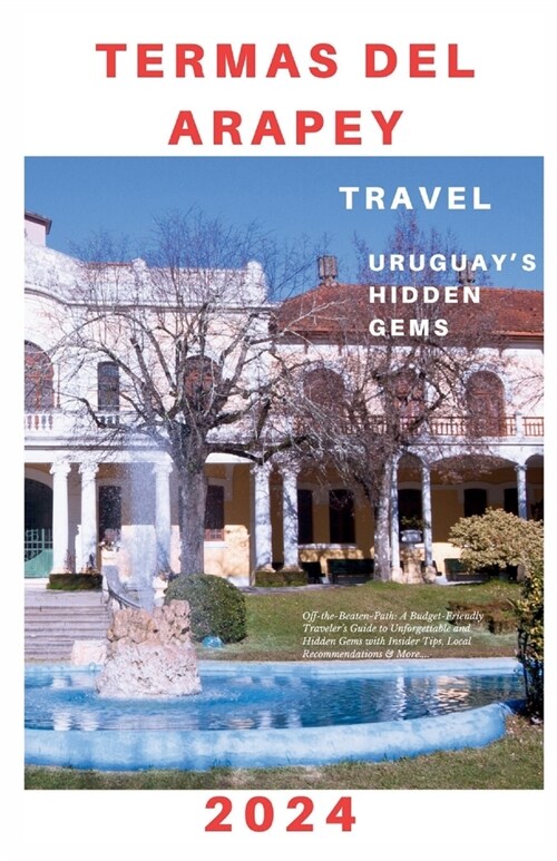 Termas del Arapey: Off-the-Beaten-Path: A Budget-Friendly Travelers Unforgettable Experiences and Hidden Gems with Insider Tips, Local R (Paperback)