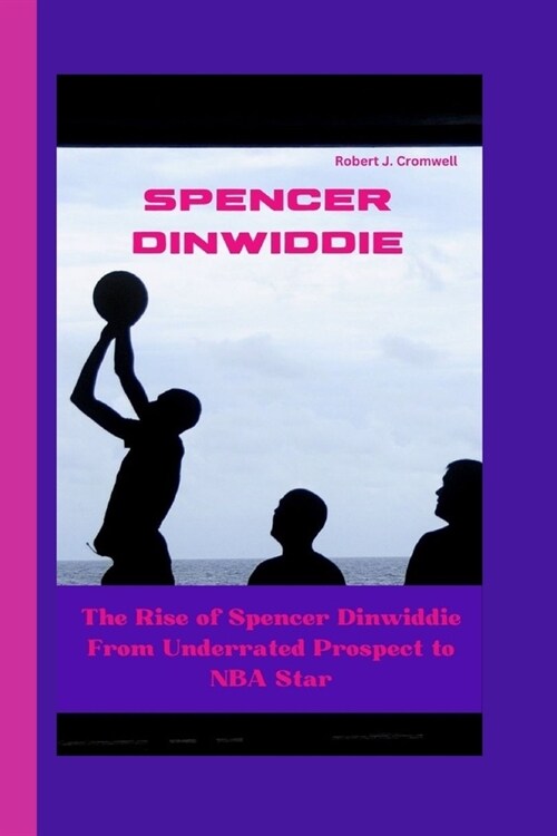 Spencer Dinwiddie: The Rise of Spencer Dinwiddie From Underrated Prospect to NBA Star (Paperback)