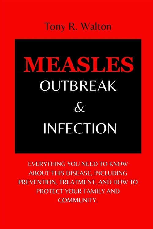 Measles Outbreak & Infection: Everything you need to know about this disease, including prevention, treatment, and how to protect your family and co (Paperback)