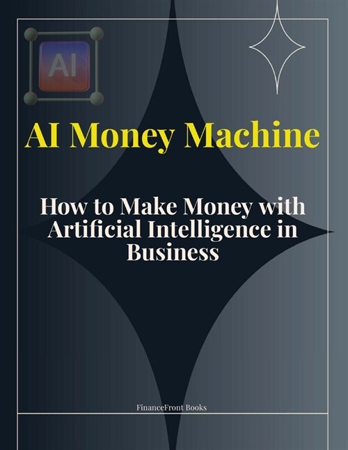 AI Money Machine: How to Make Money with Artificial Intelligence in Business (Paperback)