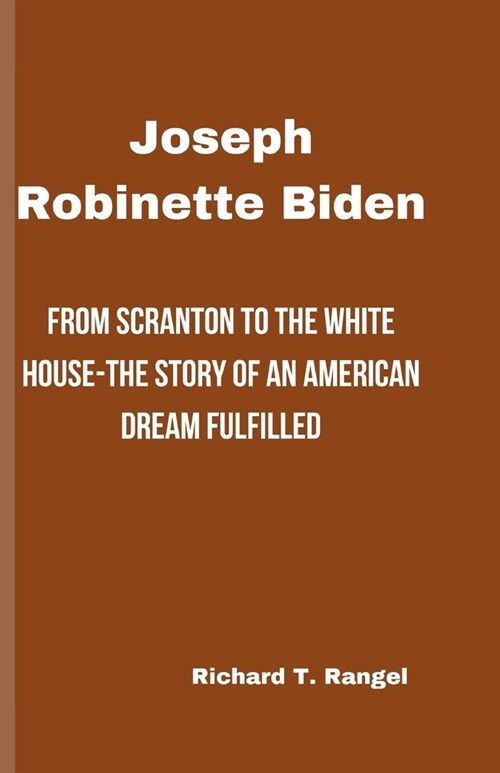 Joseph Robinette Biden: From Scranton to the White House-The Story of an American Dream Fulfilled (Paperback)