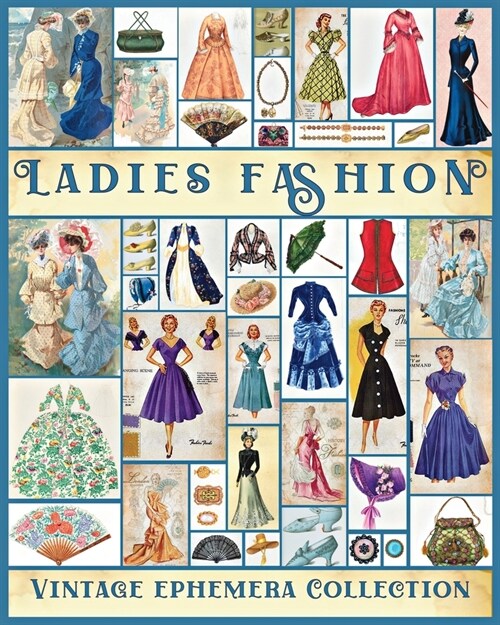 Ladies Fashion Vintage Ephemera Collection: Over 190 Images for Junk Journals, Scrapbooking, Collage Art, Decoupage (Paperback)