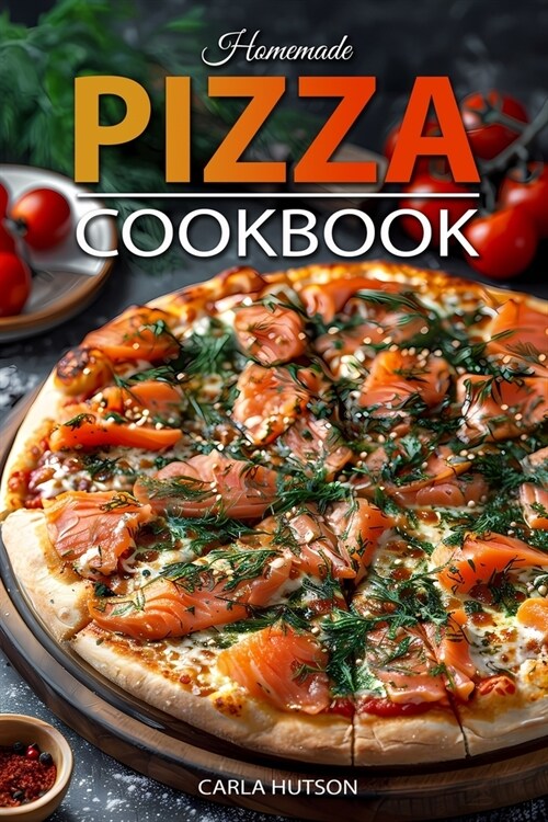 Homemade Pizza Cookbook: Master the Art of Dough-Making and Craft Delicious Pizza with Creative Toppings (Paperback)