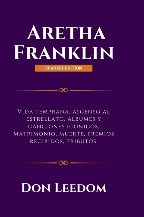 Aretha Franklin: Vida temprana, ascenso al estrellato, ?bumes y canciones ic?icos, matrimonio, muerte, premios recibidos, tributos. (Paperback)