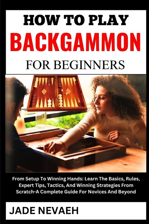 How to Play Backgammon for Beginners: From Setup To Winning Hands: Learn The Basics, Rules, Expert Tips, Tactics, And Winning Strategies From Scratch- (Paperback)