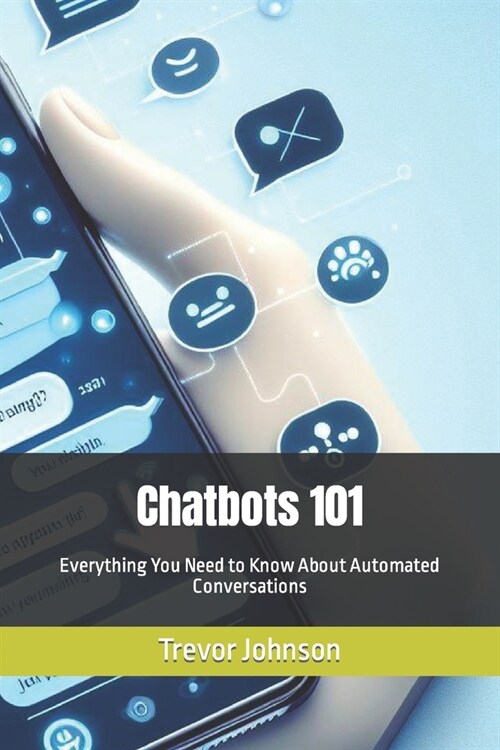Chatbots 101: Everything You Need to Know About Automated Conversations (Paperback)