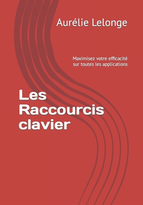 Les Raccourcis clavier: Maximisez votre efficacit?sur toutes les applications (Paperback)