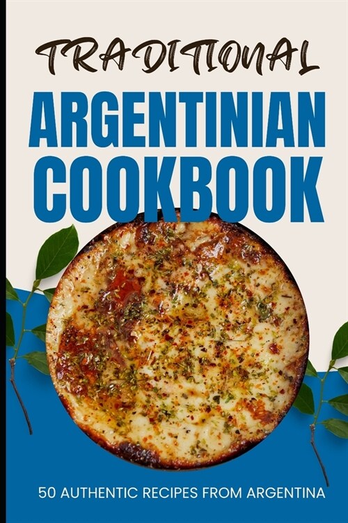 Traditional Argentinian Cookbook: 50 Authentic Recipes from Argentina (Paperback)