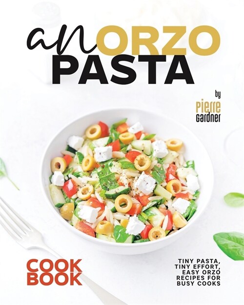 An Orzo Pasta Cookbook: Tiny Pasta, Tiny Effort, Easy Orzo Recipes for Busy Cooks (Paperback)