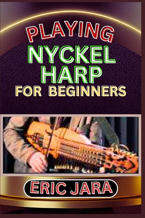 Playing Nyckel Harp for Beginners: Complete Procedural Melody Guide To Understand, Learn And Master How To Play Nyckel Harp Like A Pro Even With No Fo (Paperback)