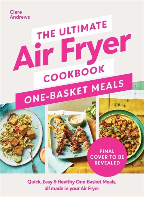 The Ultimate Air Fryer Cookbook: One Basket Meals : Complete, Quick & Easy Meals All Made in Your Air Fryer (Hardcover)