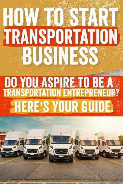How to Start and Grow a Transportation Business: Do You Aspire to Be a Transportation Entrepreneur? Heres Your Guide (Paperback)