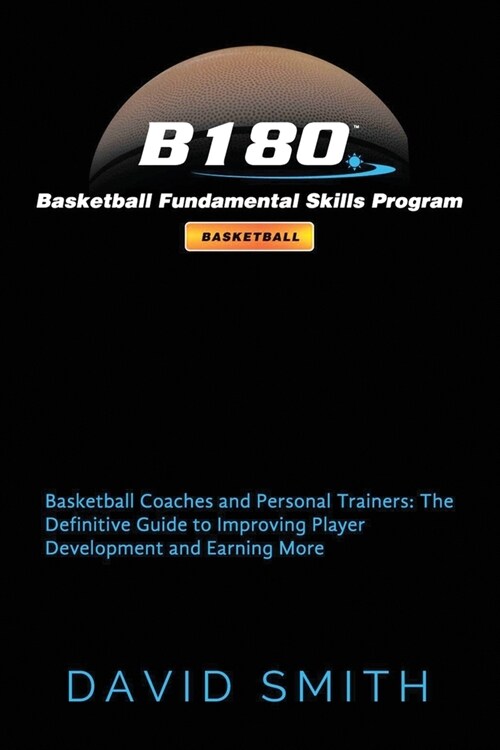 B180 Basketball Fundamental Skills Program: Basketball Coaches and Personal Trainers: The Definitive Guide to Improving Player Development and Earning (Paperback)