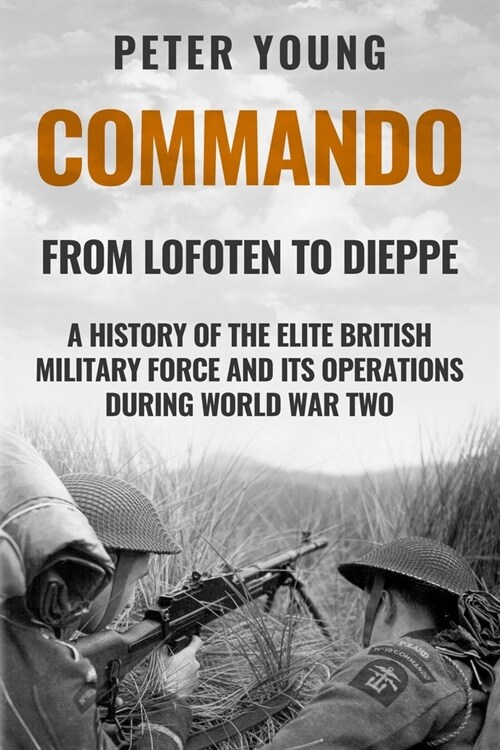 Commando: A History of the Elite British Military Force and Its Operations in World War Two (Paperback)