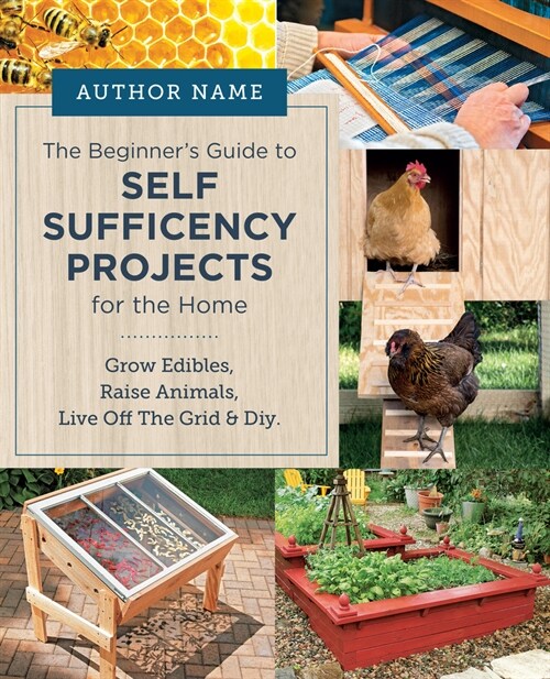 Beginners Guide to Self Sufficiency Projects for the Home: Grow Edibles, Raise Animals, Live Off the Grid & DIY (Paperback)