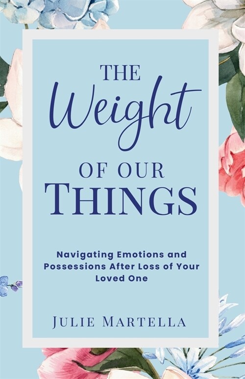 The Weight of Our Things: Navigating Possessions and Emotions After the Loss of Your Loved One (Paperback)