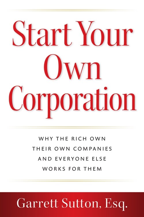 Start Your Own Corporation: Why the Rich Own Their Own Companies and Everyone Else Works for Them (Paperback)