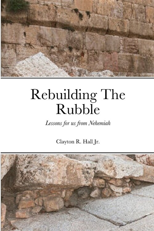 Rebuilding The Rubble: Lessons for us from Nehemiah (Paperback)