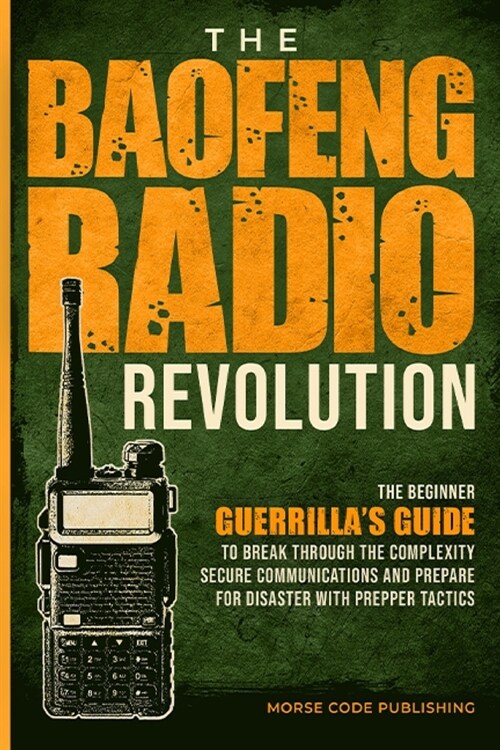 The Baofeng Radio Revolution: The Beginner Guerrillas Guide to Break Through the Complexity, Secure Communications, and Prepare for Disaster With P (Paperback)