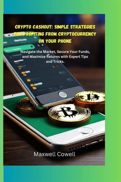 Crypto Cash Out: Simple Strategies for Profiting from Cryptocurrency on Your Phone: Navigate the Market, Secure Your Funds, and Maximiz (Paperback)