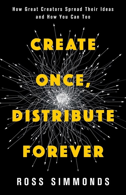 Create Once, Distribute Forever: How Great Creators Spread Their Ideas and How You Can Too (Paperback)