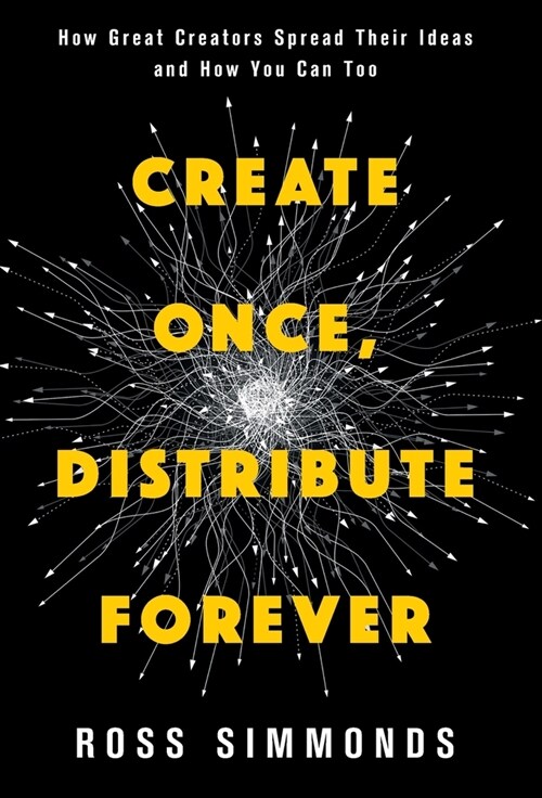 Create Once, Distribute Forever: How Great Creators Spread Their Ideas and How You Can Too (Hardcover)