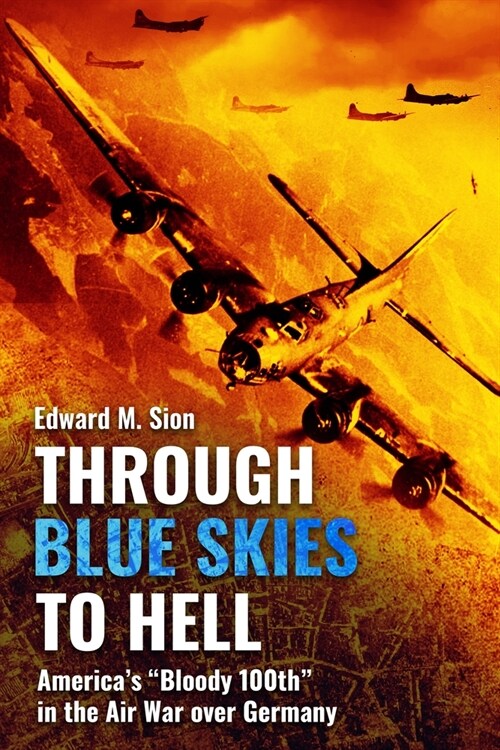 Through Blue Skies to Hell: Americas Bloody 100th in the Air War Over Germany (Paperback)