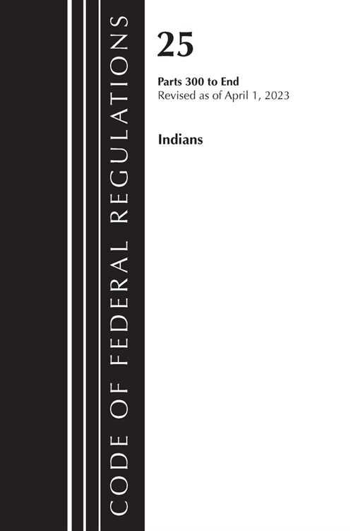 Code of Federal Regulations, Title 25 Indians 300-End, Revised as of April 1, 2023 (Paperback)