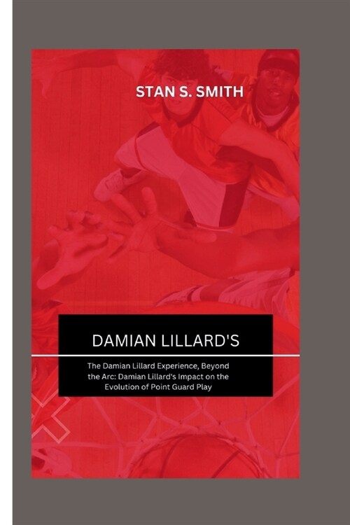 Damian Lillards: The Damian Lillard Experience, Beyond the Arc: Damian Lillards Impact on the Evolution of Point Guard Play (Paperback)