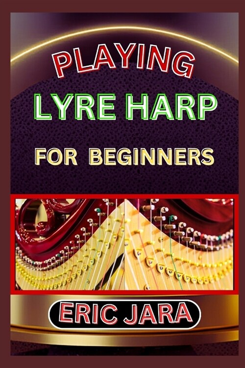 Playing Lyre Harp for Beginners: Complete Procedural Melody Guide To Understand, Learn And Master How To Play Lyre harp Like A Pro Even With No Former (Paperback)