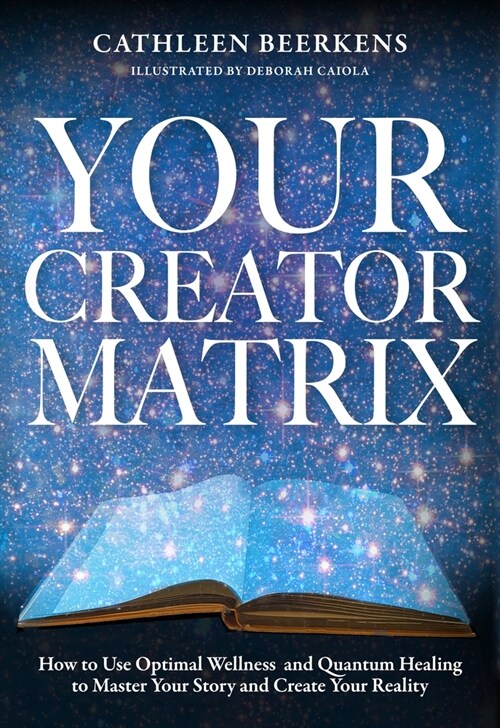 Your Creator Matrix: How to Use Optimal Wellness and Quantum Healing to Master Your Story and Create Your Reality (Hardcover)