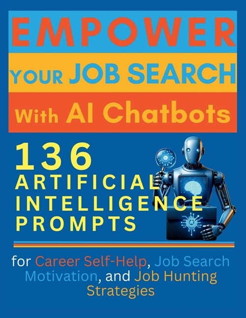 Empower Your Job Search with AI Chatbots: 136 Artificial Intelligence Prompts for Career Self-Help, Job Search Motivation, and Job Hunting Strategies (Paperback)