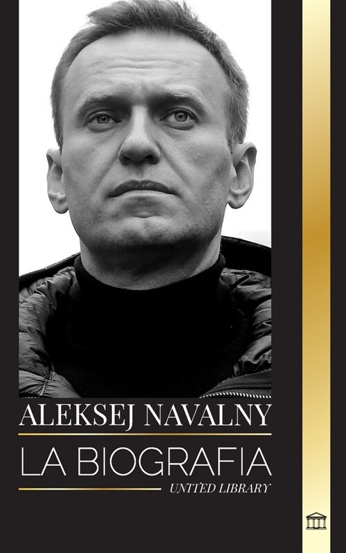 Aleksej Navalny: Biograf? del l?er de la oposici? rusa, activista anticorrupci? y preso pol?ico que se opuso a Putin (Paperback)