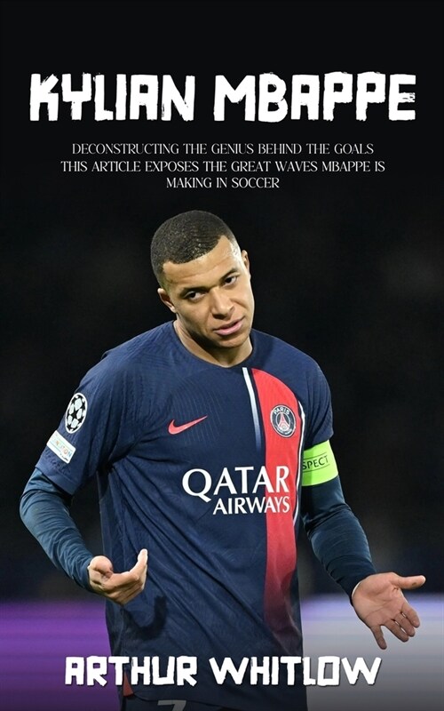 Kylian Mbappe: Deconstructing the Genius Behind the Goals (This Article Exposes the Great Waves Mbappe is Making in Soccer) (Paperback)