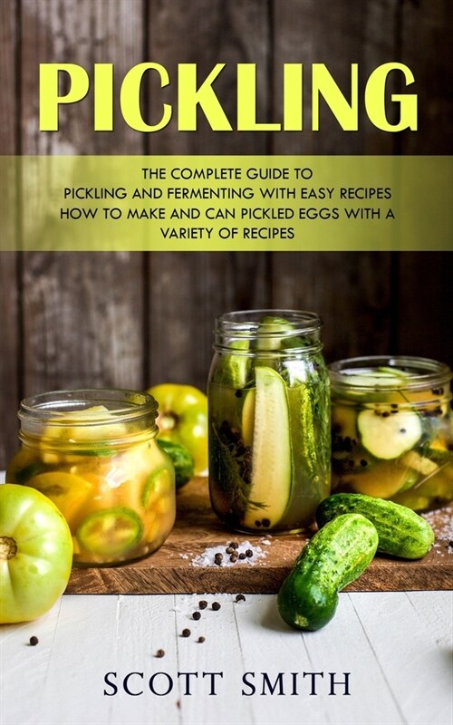 Pickling: The Complete Guide to Pickling and Fermenting With Easy Recipes (How to Make and Can Pickled Eggs With a Variety of Re (Paperback)