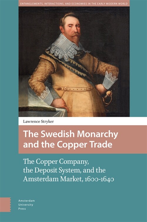 The Swedish Monarchy and the Copper Trade: The Copper Company, the Deposit System, and the Amsterdam Market, 1600-1640 (Hardcover)