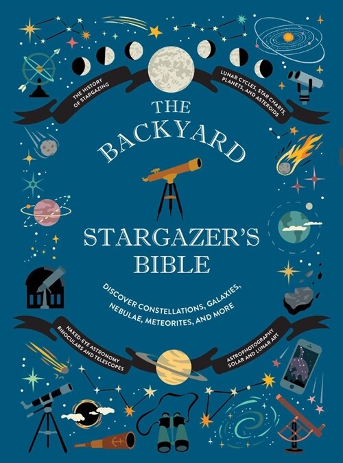 The Backyard Stargazers Bible: Discover Constellations, Galaxies, Nebulae, Meteorites, and More (Hardcover)