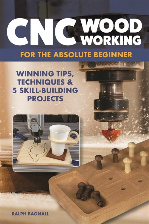 CNC Woodworking for the Absolute Beginner: Winning Tips, Techniques & 5 Skill-Building Projects (Paperback)